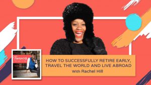How to Successfully Retire Early, Travel The World and Live Abroad - Rachel Hill - Finances Demytified Podcast